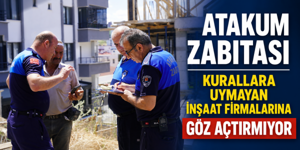 Atakum Zabıtası kurallara uymayan inşaat firmalarına göz açtırmıyor